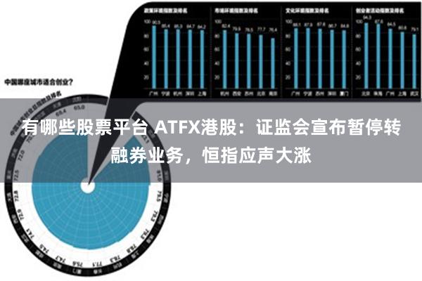 有哪些股票平台 ATFX港股：证监会宣布暂停转融券业务，恒指应声大涨