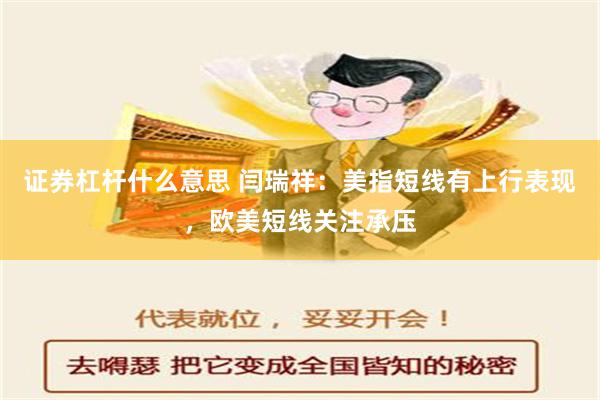 证券杠杆什么意思 闫瑞祥：美指短线有上行表现，欧美短线关注承压