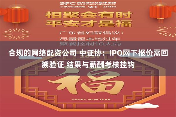 合规的网络配资公司 中证协：IPO网下报价需回溯验证 结果与薪酬考核挂钩