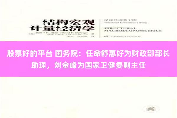 股票好的平台 国务院：任命舒惠好为财政部部长助理，刘金峰为国家卫健委副主任