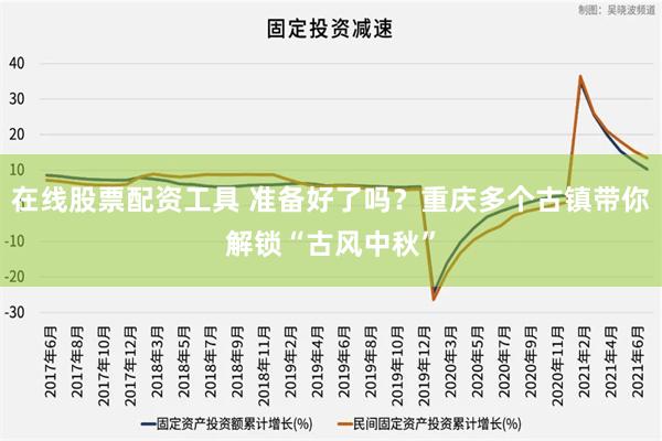 在线股票配资工具 准备好了吗？重庆多个古镇带你解锁“古风中秋”