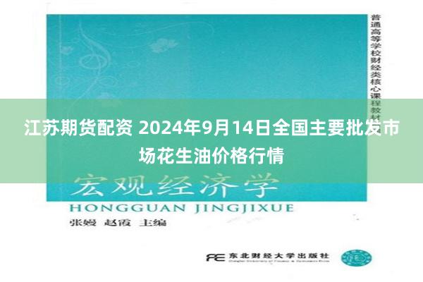 江苏期货配资 2024年9月14日全国主要批发市场花生油价格行情