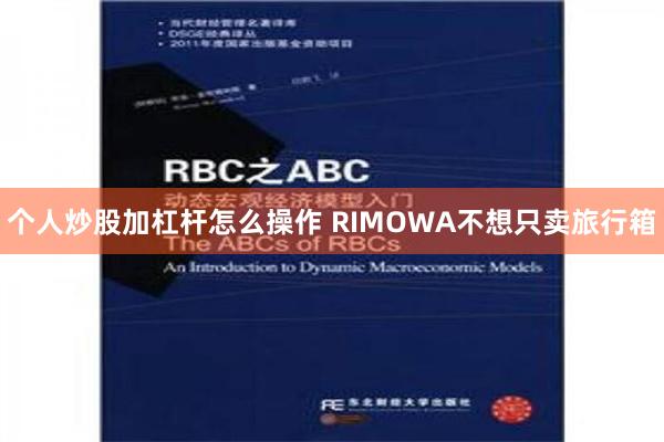 个人炒股加杠杆怎么操作 RIMOWA不想只卖旅行箱