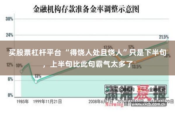 买股票杠杆平台 “得饶人处且饶人”只是下半句，上半句比此句霸气太多了