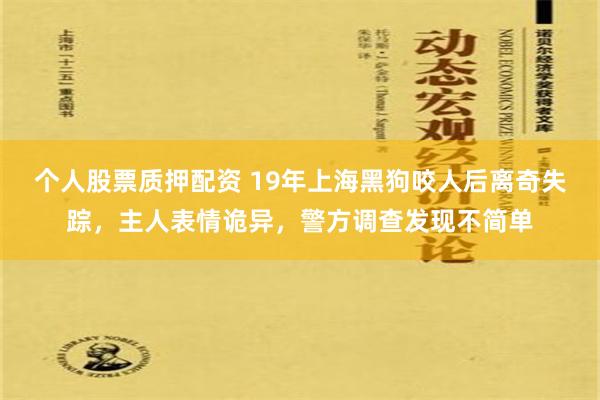 个人股票质押配资 19年上海黑狗咬人后离奇失踪，主人表情诡异，警方调查发现不简单