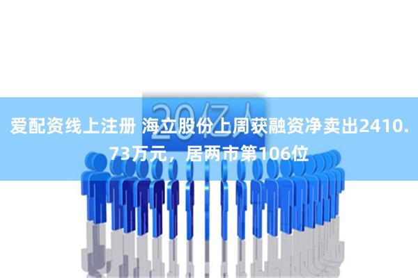 爱配资线上注册 海立股份上周获融资净卖出2410.73万元，居两市第106位