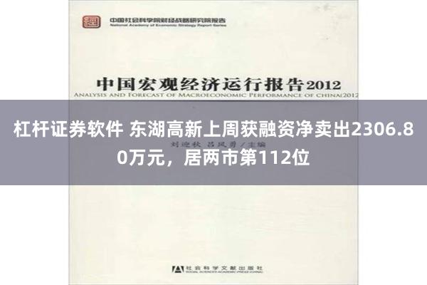 杠杆证券软件 东湖高新上周获融资净卖出2306.80万元，居两市第112位