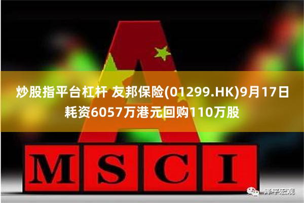 炒股指平台杠杆 友邦保险(01299.HK)9月17日耗资6057万港元回购110万股