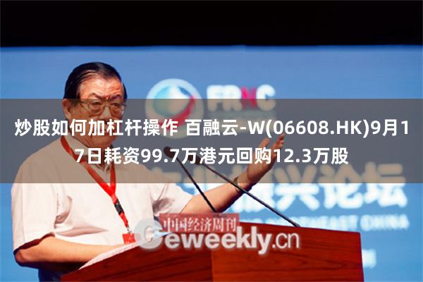 炒股如何加杠杆操作 百融云-W(06608.HK)9月17日耗资99.7万港元回购12.3万股