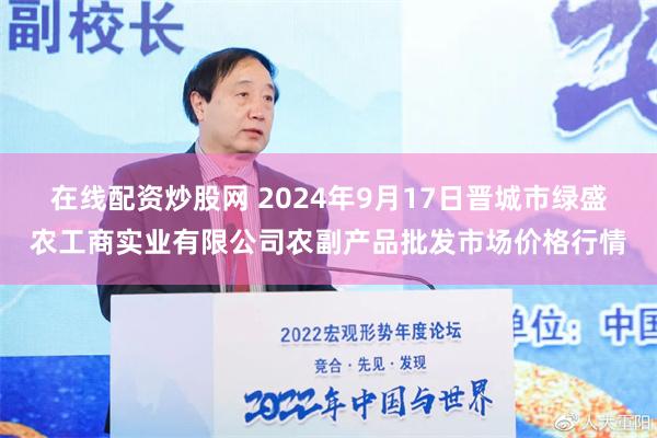 在线配资炒股网 2024年9月17日晋城市绿盛农工商实业有限公司农副产品批发市场价格行情