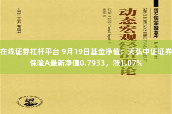 在线证劵杠杆平台 9月19日基金净值：天弘中证证券保险A最新净值0.7933，涨1.07%