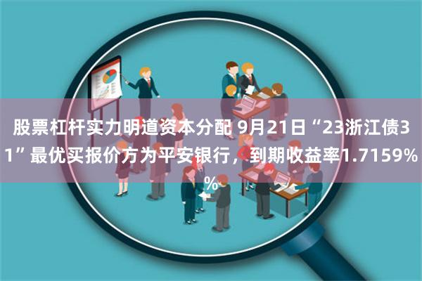 股票杠杆实力明道资本分配 9月21日“23浙江债31”最优买报价方为平安银行，到期收益率1.7159%