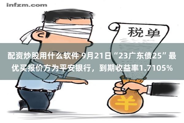 配资炒股用什么软件 9月21日“23广东债25”最优买报价方为平安银行，到期收益率1.7105%