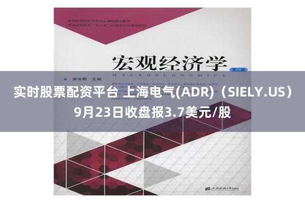 实时股票配资平台 上海电气(ADR)（SIELY.US）9月23日收盘报3.7美元/股