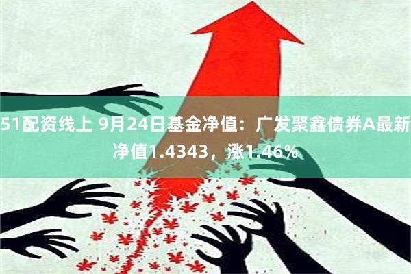 51配资线上 9月24日基金净值：广发聚鑫债券A最新净值1.4343，涨1.46%