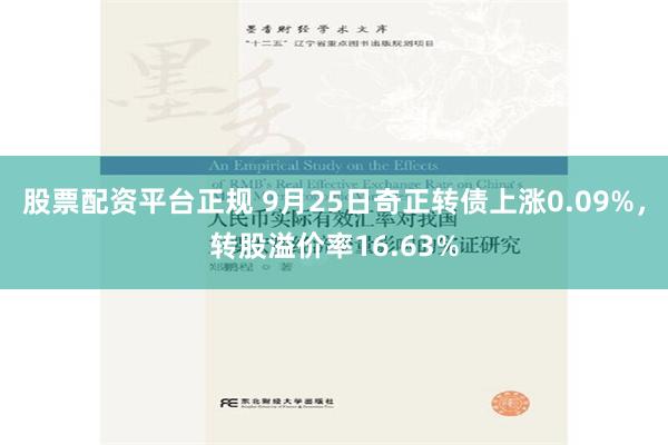 股票配资平台正规 9月25日奇正转债上涨0.09%，转股溢价率16.63%