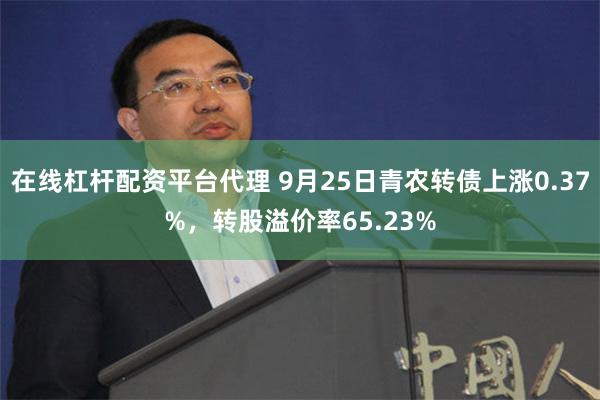 在线杠杆配资平台代理 9月25日青农转债上涨0.37%，转股溢价率65.23%