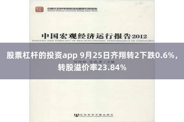 股票杠杆的投资app 9月25日齐翔转2下跌0.6%，转股溢价率23.84%