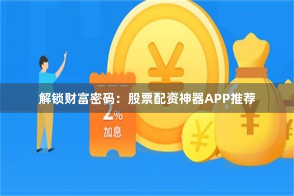 解锁财富密码：股票配资神器APP推荐