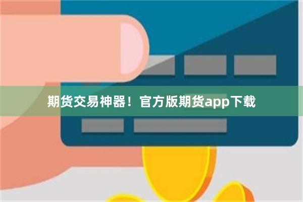 期货交易神器！官方版期货app下载