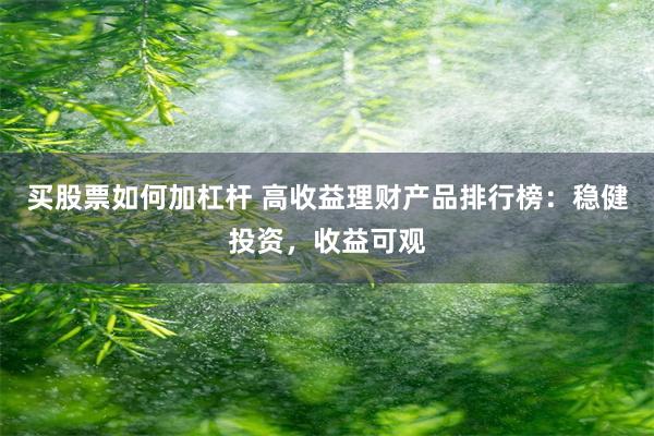 买股票如何加杠杆 高收益理财产品排行榜：稳健投资，收益可观