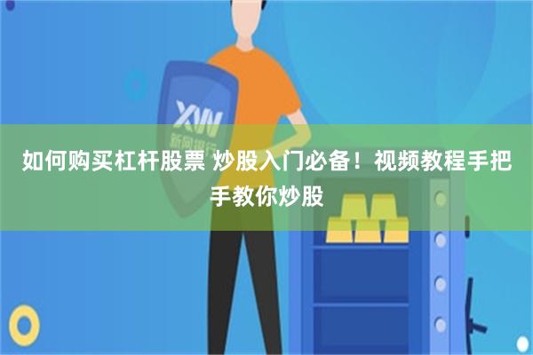 如何购买杠杆股票 炒股入门必备！视频教程手把手教你炒股