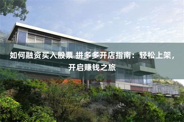 如何融资买入股票 拼多多开店指南：轻松上架，开启赚钱之旅