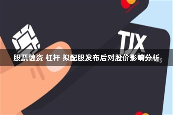 股票融资 杠杆 拟配股发布后对股价影响分析