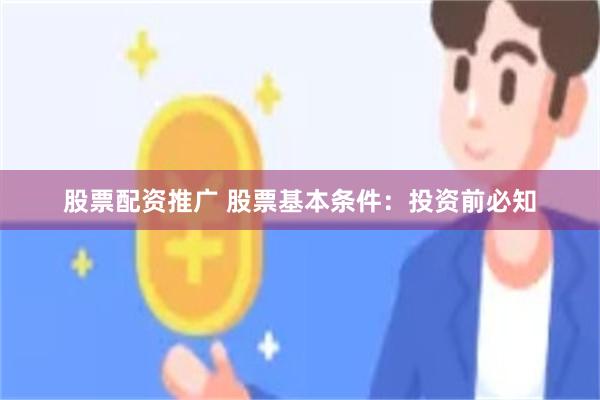 股票配资推广 股票基本条件：投资前必知