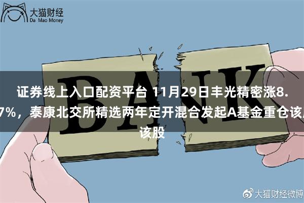 证券线上入口配资平台 11月29日丰光精密涨8.67%，泰康北交所精选两年定开混合发起A基金重仓该股