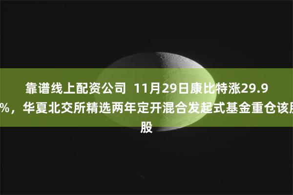 靠谱线上配资公司  11月29日康比特涨29.96%，华夏北交所精选两年定开混合发起式基金重仓该股