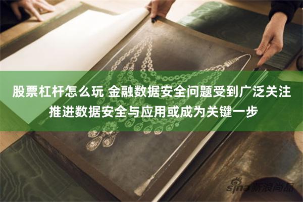 股票杠杆怎么玩 金融数据安全问题受到广泛关注 推进数据安全与应用或成为关键一步