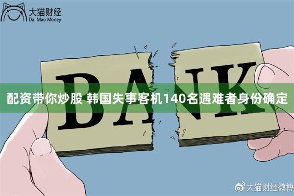 配资带你炒股 韩国失事客机140名遇难者身份确定