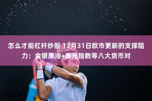 怎么才能杠杆炒股 12月31日欧市更新的支撑阻力：金银原油+美元指数等八大货币对