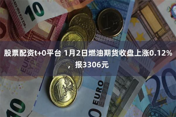 股票配资t+0平台 1月2日燃油期货收盘上涨0.12%，报3306元