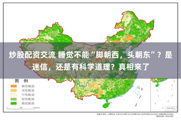 炒股配资交流 睡觉不能“脚朝西，头朝东”？是迷信，还是有科学道理？真相来了