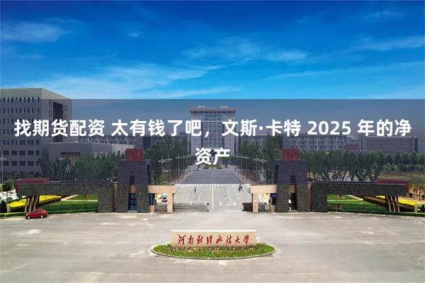 找期货配资 太有钱了吧，文斯·卡特 2025 年的净资产