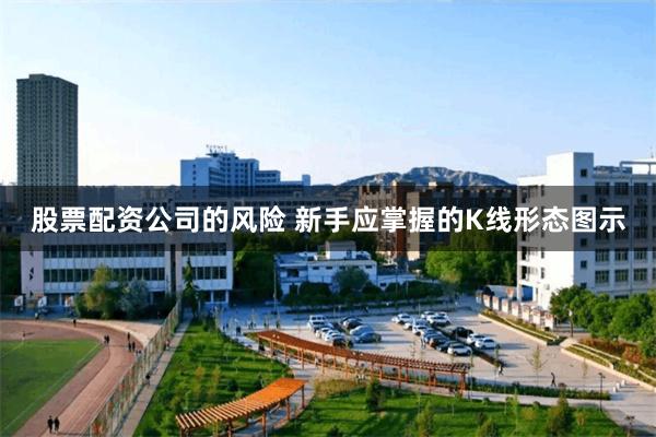 股票配资公司的风险 新手应掌握的K线形态图示