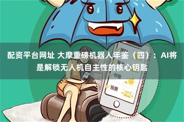 配资平台网址 大摩重磅机器人年鉴（四）：AI将是解锁无人机自主性的核心钥匙