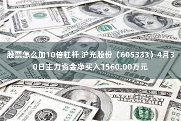 股票怎么加10倍杠杆 沪光股份（605333）4月30日主力资金净买入1560.00万元