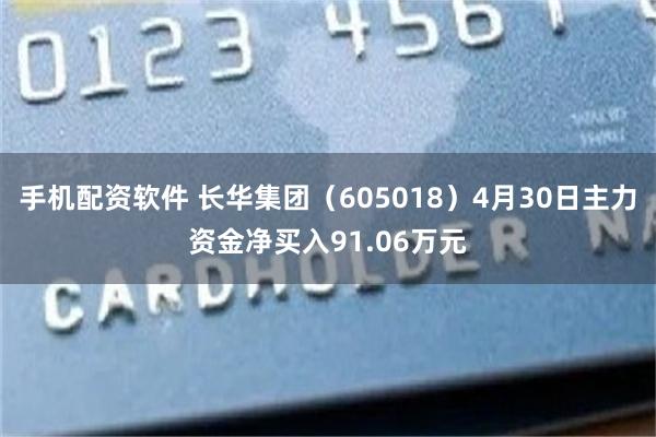 手机配资软件 长华集团（605018）4月30日主力资金净买入91.06万元